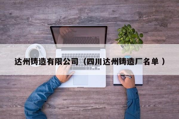 達(dá)州鑄造有限公司（四川達(dá)州鑄造廠名單 ）
